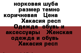 норковая шуба 46 размер темно-коричневая › Цена ­ 42 000 - Хакасия респ. Одежда, обувь и аксессуары » Женская одежда и обувь   . Хакасия респ.